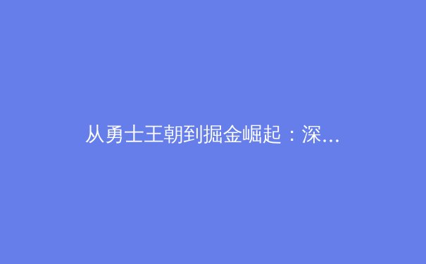 从勇士王朝到掘金崛起：深度解析现代篮球战术体系的演变与未来趋势 - 4